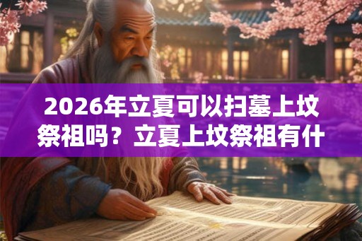 2026年立夏可以扫墓上坟祭祖吗？立夏上坟祭祖有什么讲究？