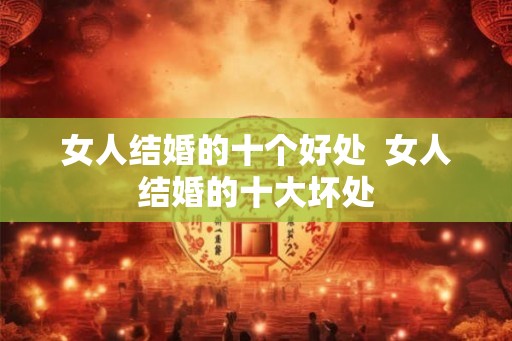 女人结婚的十个好处  女人结婚的十大坏处
