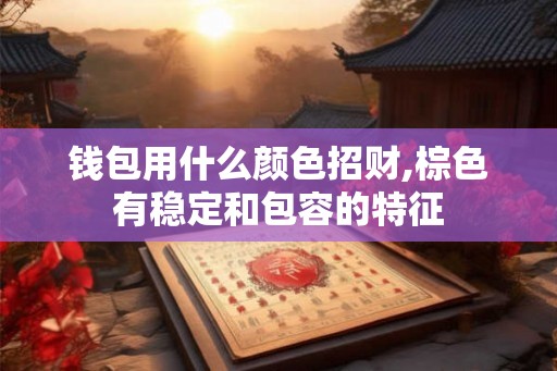 钱包用什么颜色招财,棕色有稳定和包容的特征