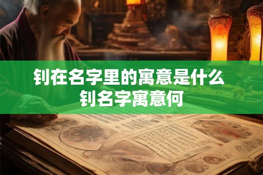 钊在名字里的寓意是什么 钊名字寓意何