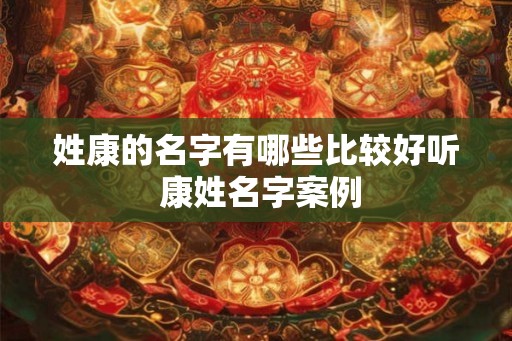 姓康的名字有哪些比较好听 康姓名字案例