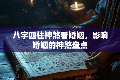 八字四柱神煞看婚姻,影响婚姻的神煞盘点 八字四柱神煞看婚姻,影响婚姻的神煞盘点