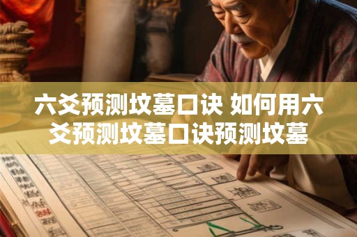 六爻预测坟墓口诀 如何用六爻预测坟墓口诀预测坟墓