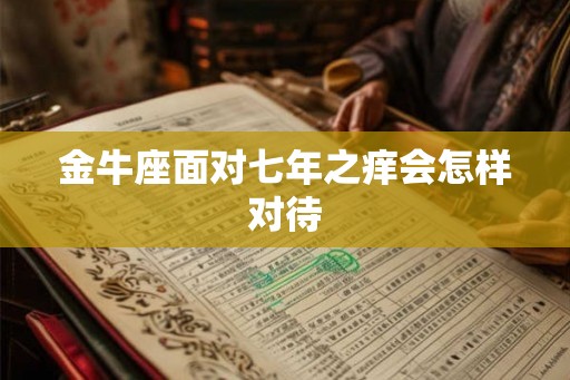 金牛座面对七年之痒会怎样对待