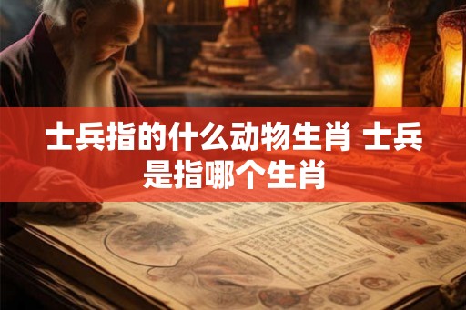 士兵指的什么动物生肖 士兵是指哪个生肖