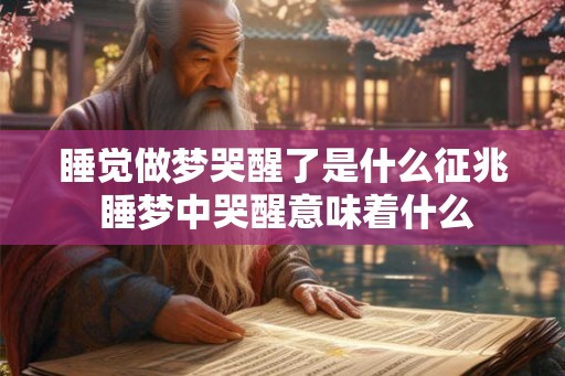 睡觉做梦哭醒了是什么征兆 睡梦中哭醒意味着什么