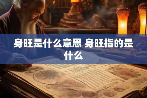 身旺是什么意思 身旺指的是什么 身旺是什么意思 身旺指的是什么