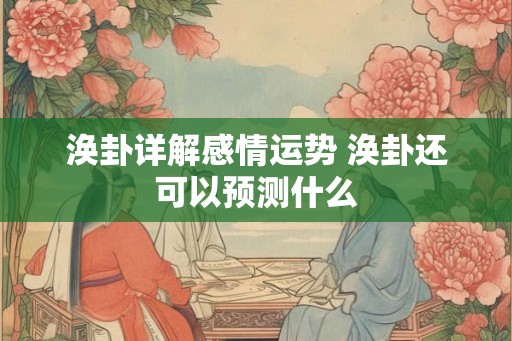 涣卦详解感情运势 涣卦还可以预测什么