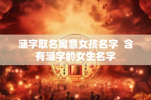 涵字取名寓意女孩名字  含有涵字的女生名字