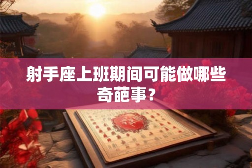 射手座上班期间可能做哪些奇葩事？