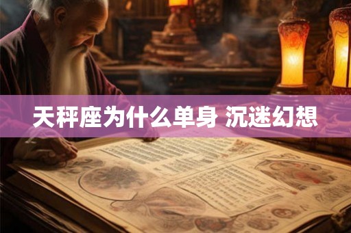 天秤座为什么单身 沉迷幻想