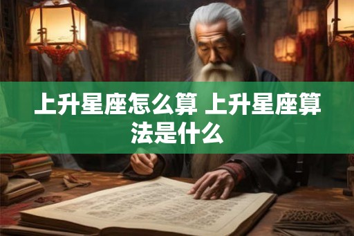 上升星座怎么算 上升星座算法是什么