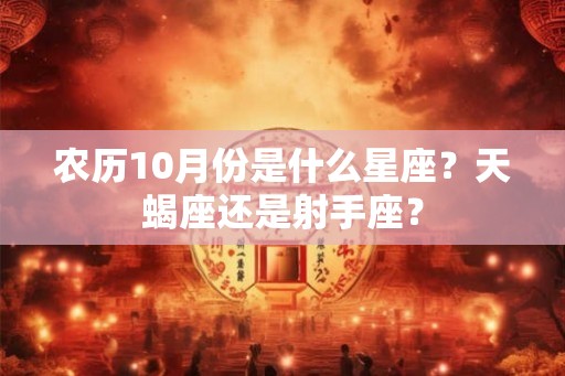 农历10月份是什么星座？天蝎座还是射手座？