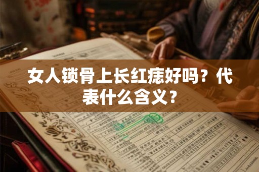 女人锁骨上长红痣好吗？代表什么含义？