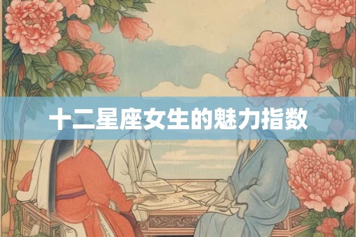十二星座女生的魅力指数