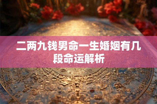 二两九钱男命一生婚姻有几段命运解析