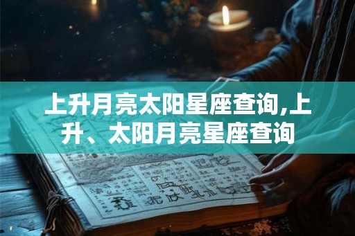 上升月亮太阳星座查询,上升、太阳月亮星座查询