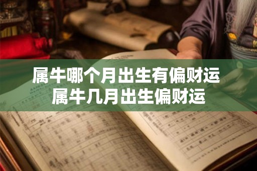 属牛哪个月出生有偏财运 属牛几月出生偏财运