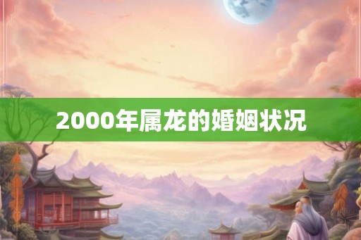 2000年属龙的婚姻状况
