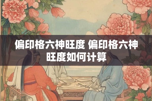 偏印格六神旺度 偏印格六神旺度如何计算