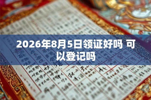 2026年8月5日领证好吗 可以登记吗