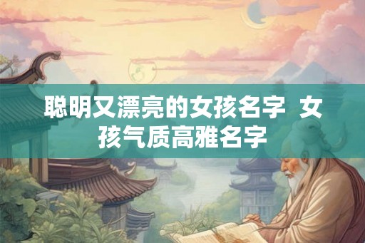 聪明又漂亮的女孩名字  女孩气质高雅名字