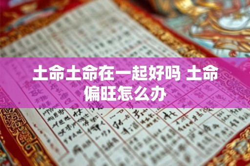 土命土命在一起好吗 土命偏旺怎么办