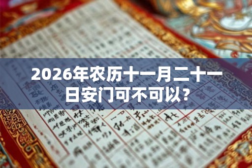 2026年农历十一月二十一日安门可不可以？