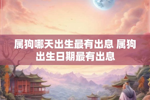 属狗哪天出生最有出息 属狗出生日期最有出息