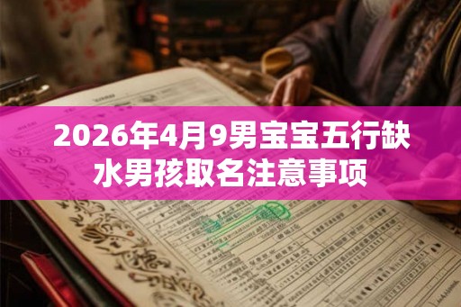 2026年4月9男宝宝五行缺水男孩取名注意事项