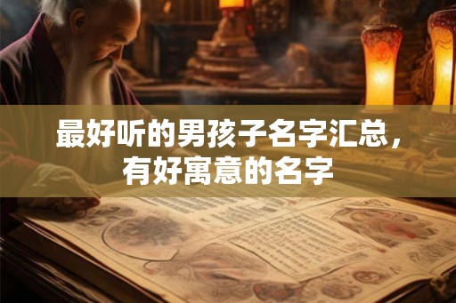 最好听的男孩子名字汇总，有好寓意的名字