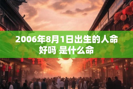 2006年8月1日出生的人命好吗 是什么命 2006年8月1日出生的人命好吗 是什么命