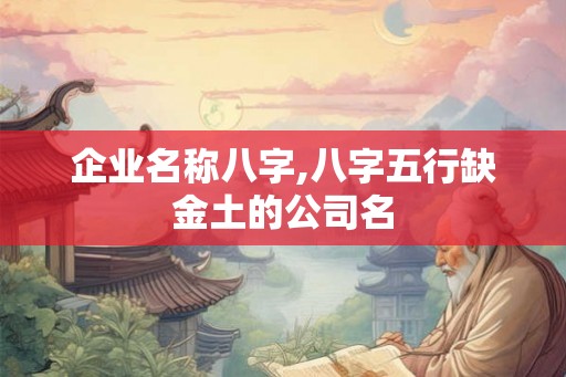 企业名称八字,八字五行缺金土的公司名