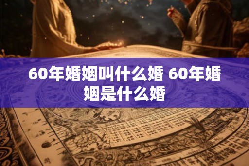 60年婚姻叫什么婚 60年婚姻是什么婚