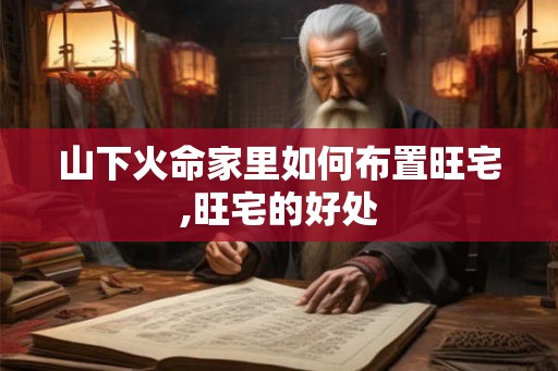 山下火命家里如何布置旺宅,旺宅的好处