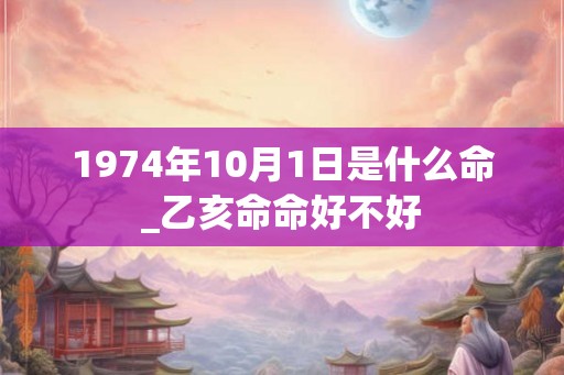 1974年10月1日是什么命_乙亥命命好不好