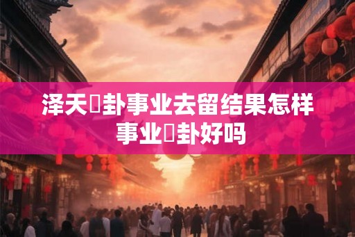 泽天夬卦事业去留结果怎样 事业夬卦好吗