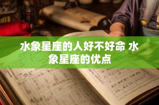 水象星座的人好不好命 水象星座的优点