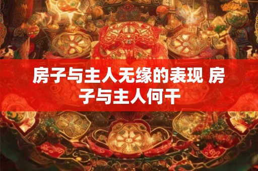 房子与主人无缘的表现 房子与主人何干