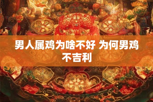 男人属鸡为啥不好 为何男鸡不吉利