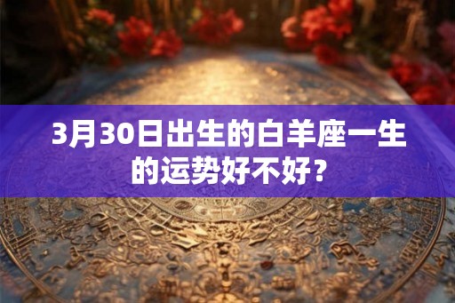 3月30日出生的白羊座一生的运势好不好？