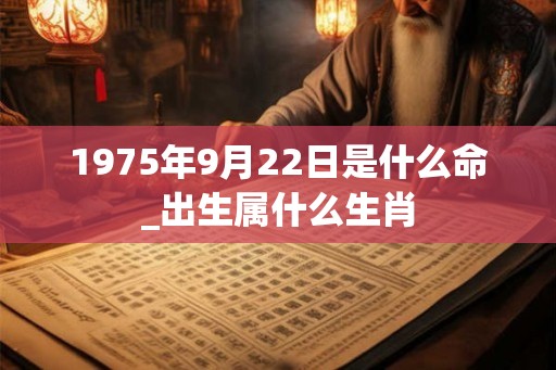 1975年9月22日是什么命_出生属什么生肖