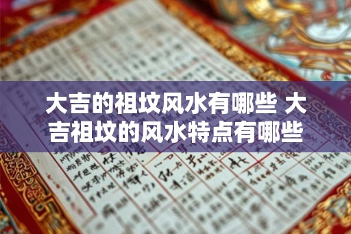 大吉的祖坟风水有哪些 大吉祖坟的风水特点有哪些