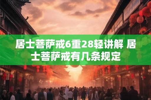 居士菩萨戒6重28轻讲解 居士菩萨戒有几条规定 居士菩萨戒6重28轻讲解 居士菩萨戒有几条规定