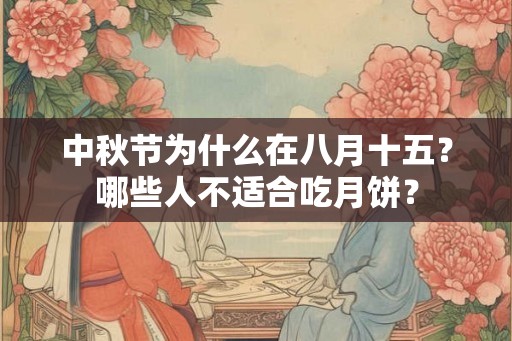 中秋节为什么在八月十五?哪些人不适合吃月饼? 中秋节为什么在八月十五?哪些人不适合吃月饼?
