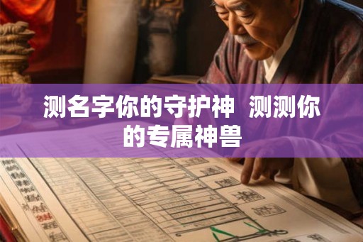 测名字你的守护神 测测你的专属神兽 测名字你的守护神 测测你的专属神兽