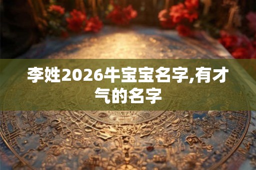 李姓2026牛宝宝名字,有才气的名字