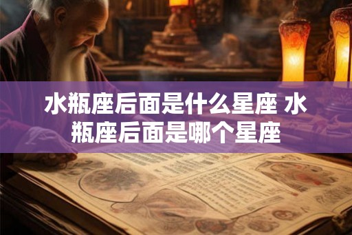 水瓶座后面是什么星座 水瓶座后面是哪个星座