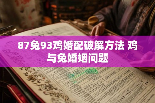 87兔93鸡婚配破解方法 鸡与兔婚姻问题