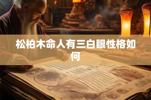 松柏木命人有三白眼性格如何 松柏木命人有三白眼性格如何